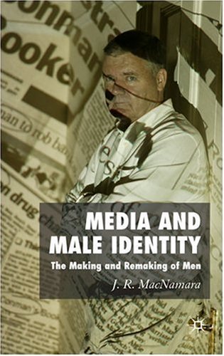 Media And Male Identity The Making And Remaking Of Men First Edition J R Macnamara