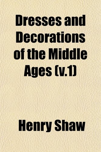 Dresses and Decorations of the Middle Ages 1st Edition by Henry Shaw ISBN 1378963881 9781378963883
