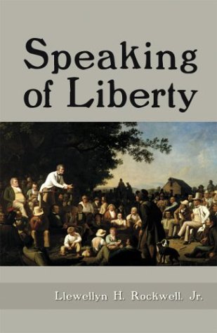 Speaking Of Liberty Llewellyn H Rockwell Jr