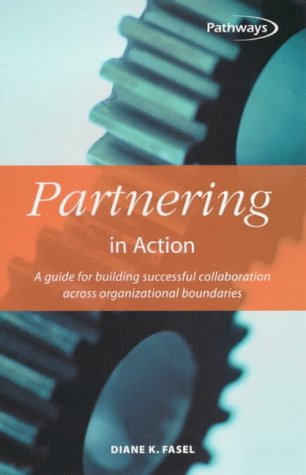 Partnering In Action A Guide For Building Successful Collaboration Across Organizational Boundaries Diane K Fasel