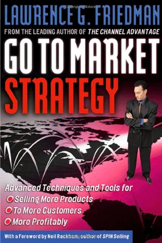 Go To Market Strategy Advanced Techniques And Tools For Selling More Products To More Customers More Profitably 1st Edition Lawrence Friedman
