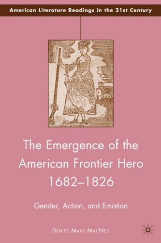 The Emergence Of The American Frontier Hero 16821826 Gender Action And Emotion American Literature Readings In The 21st Century Denise Mary Macneil