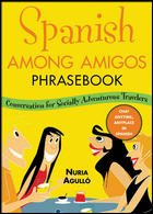 Spanish Among Amigos Phrasebook Conversational Spanish For The Socially Adventurous 1st Edition Nuria Agull