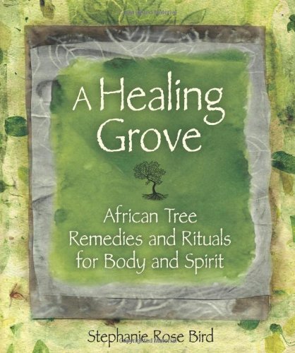 A Healing Grove African Tree Remedies And Rituals For The Body And Spirit Original Stephanie Rose Bird