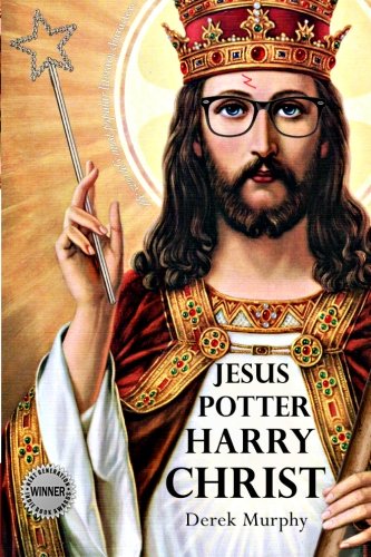 Jesus Potter Harry Christ The Fascinating Parallels Between Two Of The Worlds Most Popular Literary Characters Derek Murphy