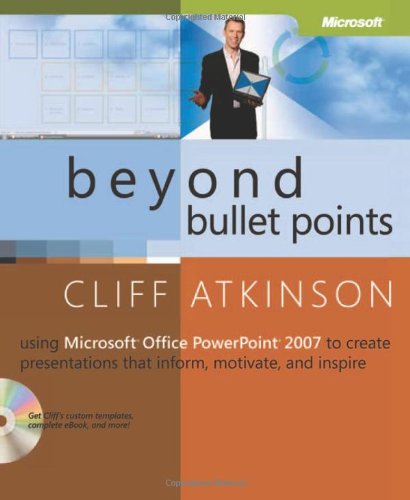 Beyond Bullet Points Using Microsoft Office Powerpoint 2007 To Create Presentations That Inform Motivate And Inspire Cliff Atkinson