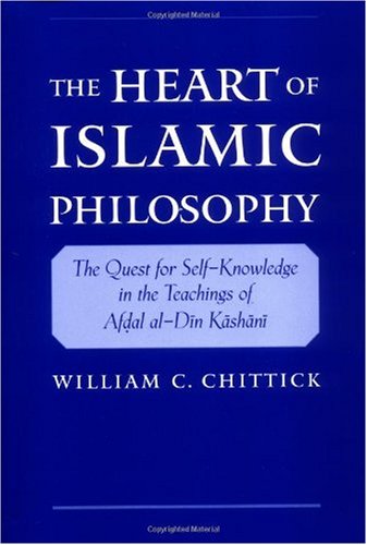 The Heart Of Islamic Philosophy The Quest For Selfknowledge In The Teachings Of Afdal Aldin Kashani William C Chittick