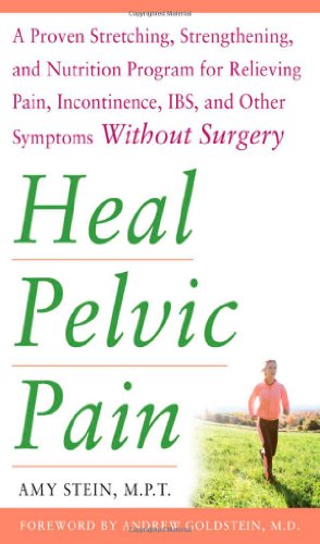 Heal Pelvic Pain The Proven Stretching Strengthening And Nutrition Program For Relieving Pain Incontinence Ibs And Other Symptoms Without Surgery 1st Edition Amy Stein