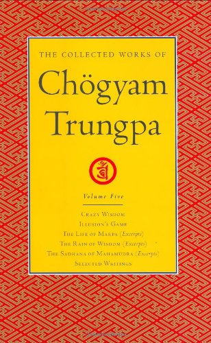 The Collected Works Of Chogyam Trungpa Volume 5 Crazy Wisdomillusions Gamethe Life Of Marpa The Translator Excerptsthe Rain Of Wisdom Of Mahamudra Excerptsselected Writings Chogyam Trungpa