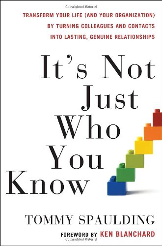 Its Not Just Who You Know Transform Your Life And Your Organization By Turning Colleagues And Contacts Into Lasting Genuine Relationships 1st Edition Tommy Spaulding