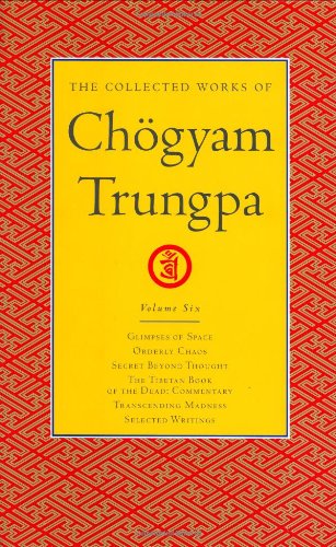 The Collected Works Of Chogyam Trungpa Volume 6 Glimpses Of Spaceorderly Chaossecret Beyond Thoughtthe Tibetan Book Of The Dead Commentarytranscending Madnessselected Writings Chogyam Trungpa