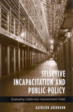 Selective Incapacitation And Public Policy Evaluating Californias Imprisonment Crisis Kathleen Auerhahn