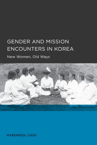 Gender And Mission Encounters In Korea New Women Old Ways Seoulcalifornia Series In Korean Studies Volume 1 1st Edition Hyaeweol Choi