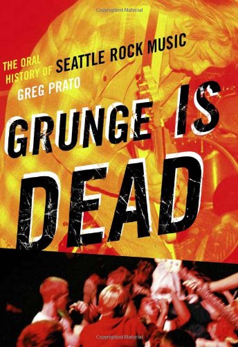 Grunge Is Dead The Oral History Of Seattle Rock Music Greg Prato