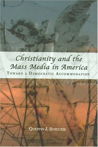 Christianity And The Mass Media In America Toward A Democratic Accommodation Rhetoric And Public Affairs Series Quentin J Schultze