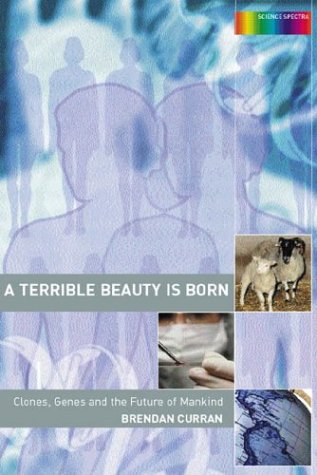 A Terrible Beauty Is Born Clones Genes And The Future Of Mankind Science Spectra 1st Edition Brendan Curran