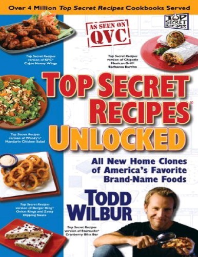 Top Secret Recipes Unlocked All New Home Clones Of Americas Favorite Brandname Foods Todd Wilbur