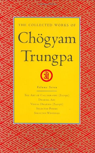 The Collected Works Of Chogyam Trungpa Volume 7 The Art Of Calligraphy Excerptsdharma Artvisual Dharma Excerptsselected Poemsselected Writings Chogyam Trungpa