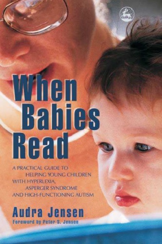 When Babies Read A Practical Guide To Helping Young Children With Hyperlexia Asperger Syndrome And Highfunctioning Autism Audra Jensen