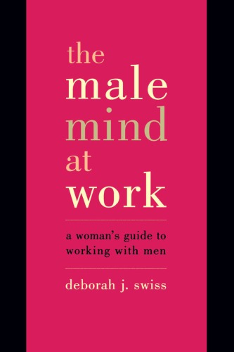 The Male Mind At Work A Womans Guide To Working With Men Deborah Swiss