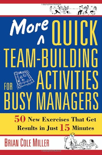 More Quick Teambuilding Activities For Busy Managers 50 New Exercises That Get Results In Just 15 Minutes 1st Edition Brian Cole Miller
