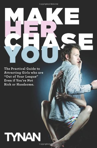 Make Her Chase You The Guide To Attracting Girls Who Are Out Of Your League Even If Youre Not Rich Or Handsome Tynan