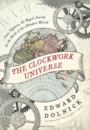 The Clockwork Universe Isaac Newton The Royal Society And The Birth Of The Modern World 1st Edition Edward Dolnick