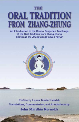 The Oral Tradition From Zhangzhung An Introduction To The Bonpo Dzogchen Teachings Of The Oral Tradition From Zhangzhung John Myrdhin Reynolds