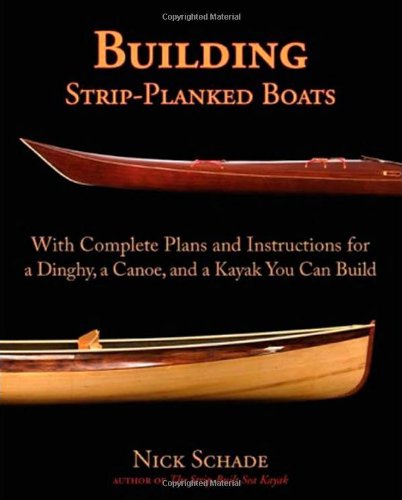 Building Stripplanked Boats With Complete Plans And Instructions For A Dinghy A Canoe And A Kayak You Can Build 1st Edition Nick Schade