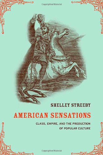 American Sensations Class Empire And The Production Of Popular Culture American Crossroads 9 Shelley Streeby