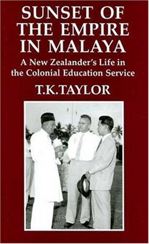 Sunset Of The Empire In Malaya A New Zealanders Life In The Colonial Education Service Tk Taylor
