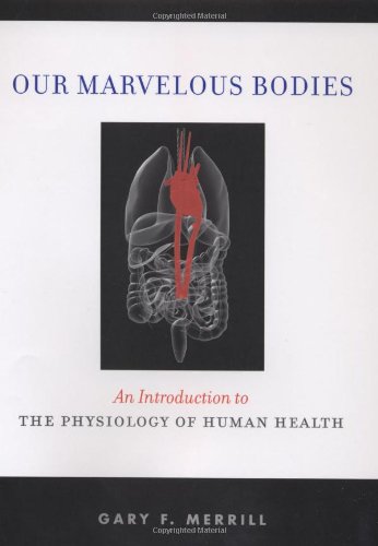 Our Marvelous Bodies An Introduction To The Physiology Of Human Health 1st Edition Gary F Merrill