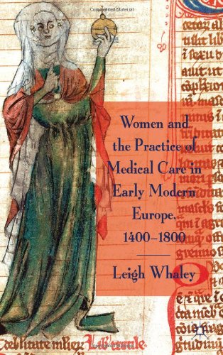 Women And The Practice Of Medical Care In Early Modern Europe 14001800 Leigh Whaley