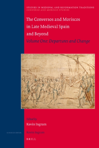 Conversos And Moriscos In Late Medieval Spain And Beyond Volume 1 Departures And Change Studies In Medieval And Reformation Traditions 141 1 V 1 Kevin Ingram