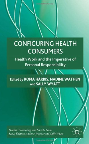 Configuring Health Consumers Health Work And The Imperative Of Personal Responsibility Health Technology And Society 1st Edition Roma Harris