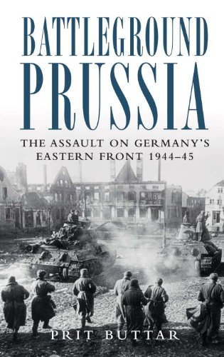Battleground Prussia The Assault On Germanys Eastern Front 194445 First Edition Prit Buttar