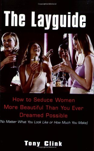 The Layguide How To Seduce Women More Beautiful Than You Ever Dreamed Possible No Matter What You Look Like Or How Much You Make 1st Tony Clink
