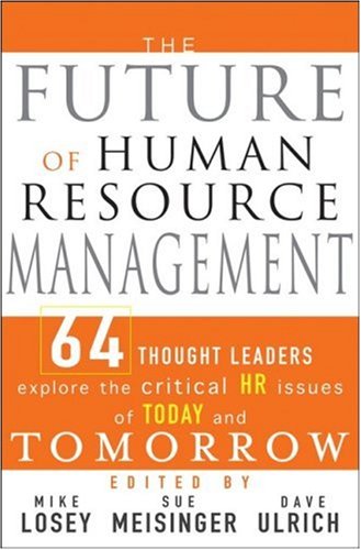 The Future Of Human Resource Management 64 Thought Leaders Explore The Critical Hr Issues Of Today And Tomorrow 1st Edition Mike Losey