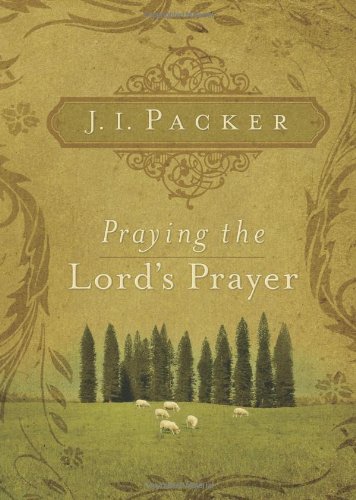 Praying The Lords Prayer J I Packer