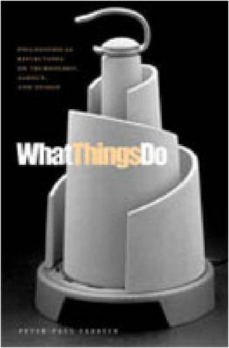 What Things Do Philosophical Reflections On Technology Agency And Design Peterpaul Verbeek