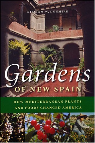 Gardens Of New Spain How Mediterranean Plants And Foods Changed America 1st Edition William W Dunmire