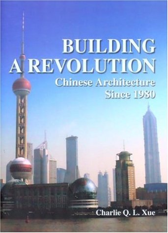Building A Revolution Chinese Architecture Since 1980 Charlie Q L Xue