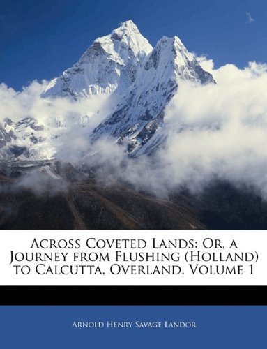 Across Coveted Lands Or A Journey From Flushing Holland To Calcutta Overland Volume 1 Arnold Henry Savage Landor