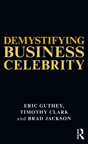 Demystifying Business Celebrity Eric Guthey Timothy Clark Brad Jackson