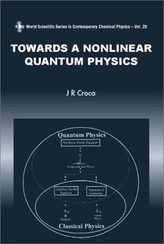 Towards A Nonlinear Quantum Physics World Scientific Series In Contemporary Chemical Physics J R Croca