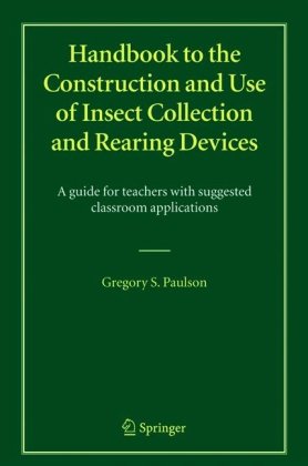 Handbook To The Construction And Use Of Insect Collection And Rearing Devices A Guide For Teachers With Suggested Classroom Applications 1st Edition Gregory S Paulson