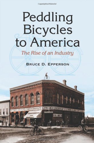 Peddling Bicycles To America The Rise Of An Industry Bruce D Epperson