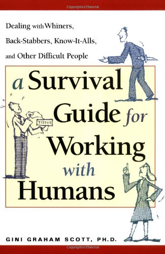 A Survival Guide For Working With Humans Dealing With Whiners Backstabbers Knowitalls And Other Difficult People 1st Edition Gini Graham Scott