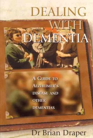 Dealing With Dementia A Guide To Alzheimers Disease And Other Dementias Brian Draper