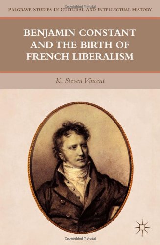 Benjamin Constant And The Birth Of French Liberalism Palgrave Studies In Cultural And Intellectual History 1st Edition K Steven Vincent